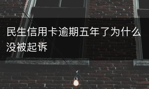 民生信用卡逾期五年了为什么没被起诉