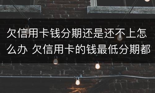 欠信用卡钱分期还是还不上怎么办 欠信用卡的钱最低分期都还不上怎么办?