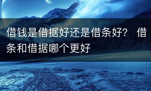 借钱是借据好还是借条好？ 借条和借据哪个更好