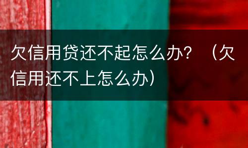 欠信用贷还不起怎么办？（欠信用还不上怎么办）