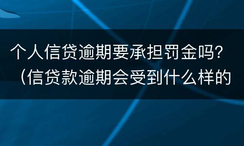 个人信贷逾期要承担罚金吗？（信贷款逾期会受到什么样的惩罚）