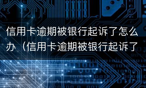 信用卡逾期被银行起诉了怎么办（信用卡逾期被银行起诉了怎么办,在开庭前结清欠款）