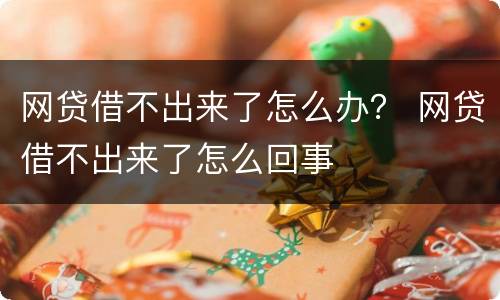 网贷借不出来了怎么办？ 网贷借不出来了怎么回事