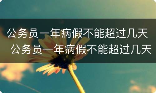 公务员一年病假不能超过几天 公务员一年病假不能超过几天才不会影响到年休假