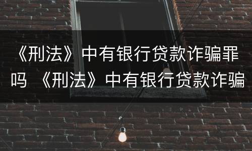 《刑法》中有银行贷款诈骗罪吗 《刑法》中有银行贷款诈骗罪吗怎么判