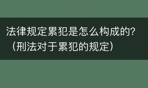 法律规定累犯是怎么构成的？（刑法对于累犯的规定）