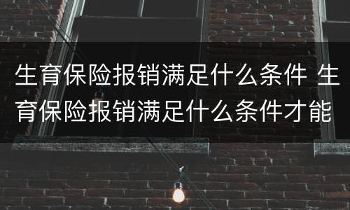 生育保险报销满足什么条件 生育保险报销满足什么条件才能报