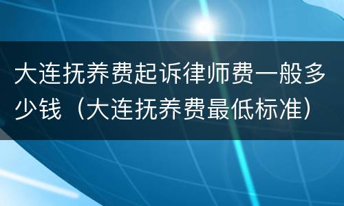 大连抚养费起诉律师费一般多少钱（大连抚养费最低标准）