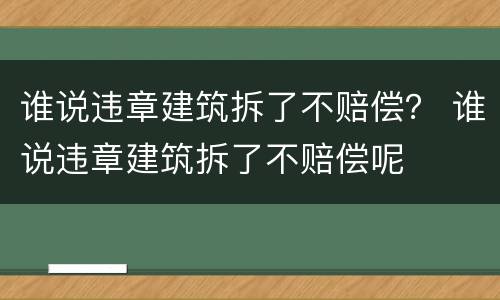 谁说违章建筑拆了不赔偿？ 谁说违章建筑拆了不赔偿呢