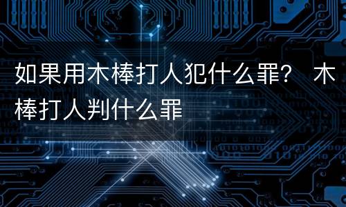 如果用木棒打人犯什么罪？ 木棒打人判什么罪