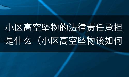 小区高空坠物的法律责任承担是什么（小区高空坠物该如何处理）