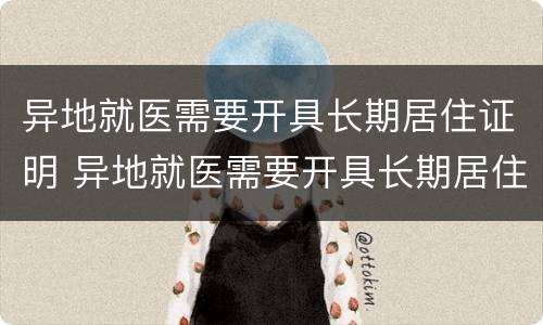 异地就医需要开具长期居住证明 异地就医需要开具长期居住证明嘛