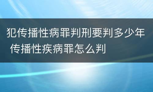 犯传播性病罪判刑要判多少年 传播性疾病罪怎么判
