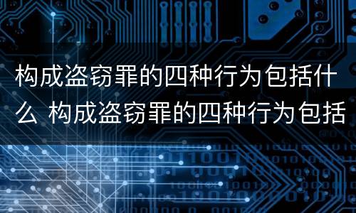 构成盗窃罪的四种行为包括什么 构成盗窃罪的四种行为包括什么