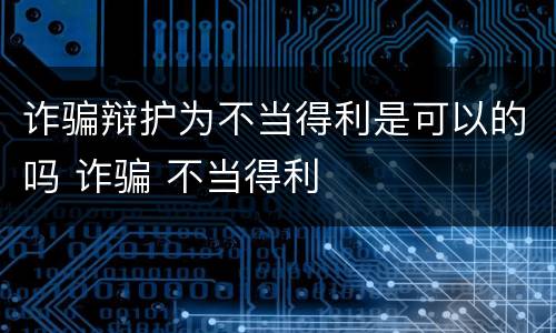 诈骗辩护为不当得利是可以的吗 诈骗 不当得利