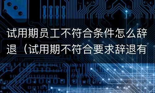 试用期员工不符合条件怎么辞退（试用期不符合要求辞退有补偿吗）