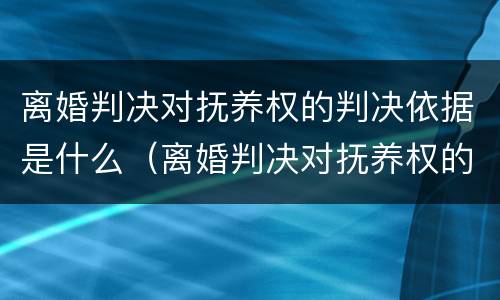 离婚判决对抚养权的判决依据是什么（离婚判决对抚养权的判决依据是什么呢）