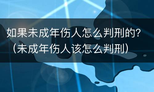 如果未成年伤人怎么判刑的？（未成年伤人该怎么判刑）