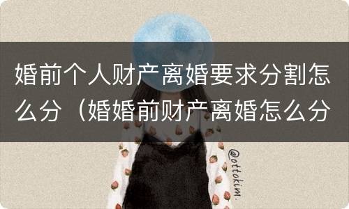 婚前个人财产离婚要求分割怎么分（婚婚前财产离婚怎么分）