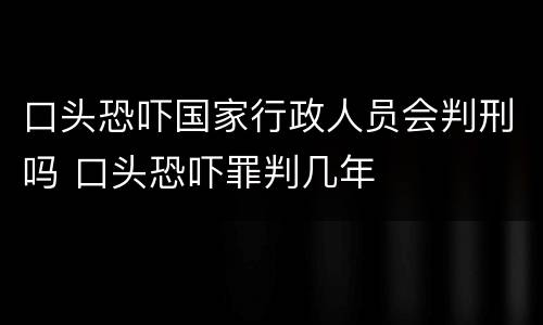 口头恐吓国家行政人员会判刑吗 口头恐吓罪判几年
