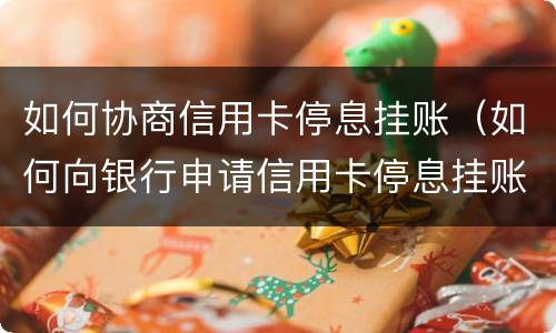 如何协商信用卡停息挂账（如何向银行申请信用卡停息挂账）