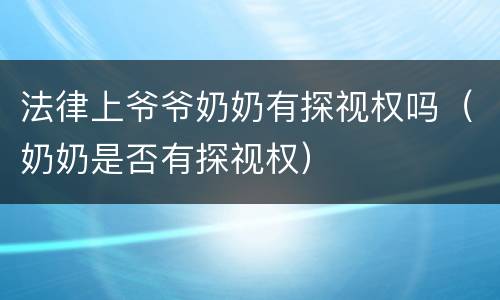 法律上爷爷奶奶有探视权吗（奶奶是否有探视权）