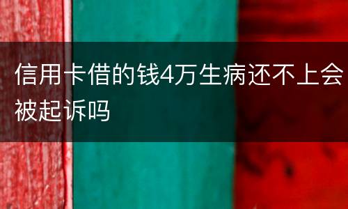 信用卡借的钱4万生病还不上会被起诉吗