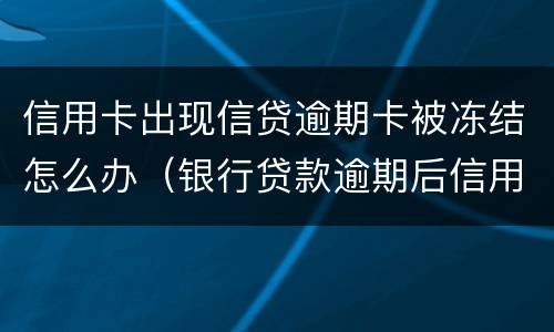 信用卡出现信贷逾期卡被冻结怎么办（银行贷款逾期后信用卡冻结了怎么办）