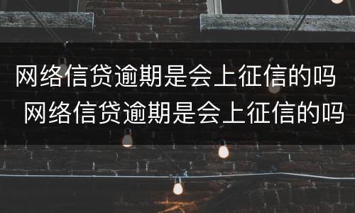 网络信贷逾期是会上征信的吗 网络信贷逾期是会上征信的吗知乎