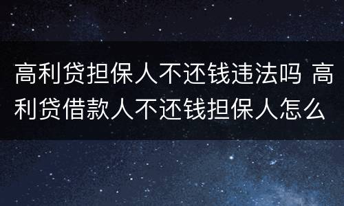 高利贷担保人不还钱违法吗 高利贷借款人不还钱担保人怎么办