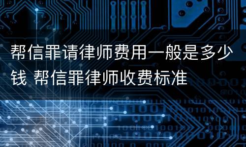 帮信罪请律师费用一般是多少钱 帮信罪律师收费标准