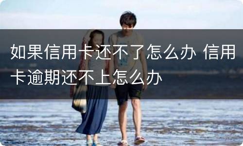 如果信用卡还不了怎么办 信用卡逾期还不上怎么办