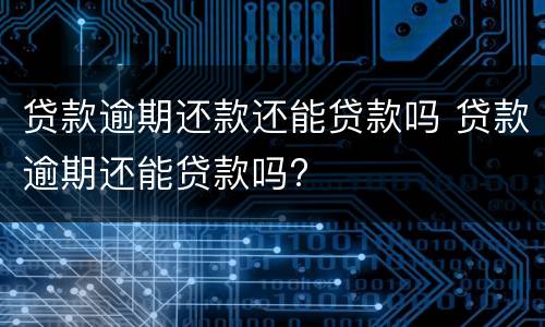 贷款逾期还款还能贷款吗 贷款逾期还能贷款吗?