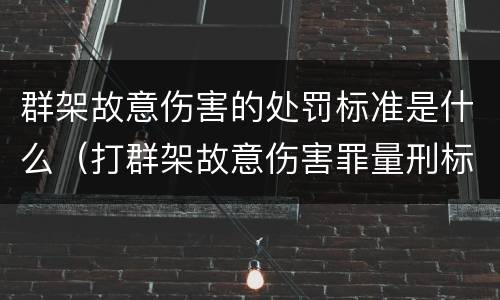 群架故意伤害的处罚标准是什么（打群架故意伤害罪量刑标准）