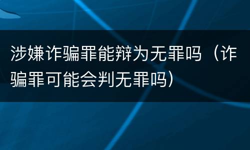 涉嫌诈骗罪能辩为无罪吗（诈骗罪可能会判无罪吗）