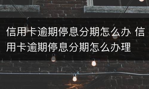 信用卡逾期停息分期怎么办 信用卡逾期停息分期怎么办理