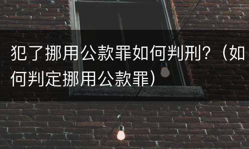 犯了挪用公款罪如何判刑?（如何判定挪用公款罪）