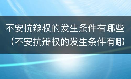 不安抗辩权的发生条件有哪些（不安抗辩权的发生条件有哪些）