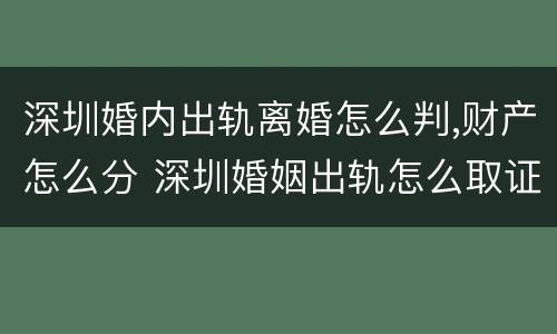 深圳婚内出轨离婚怎么判,财产怎么分 深圳婚姻出轨怎么取证