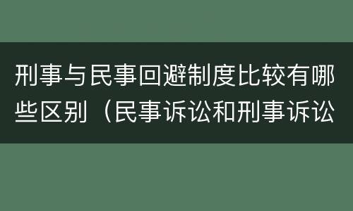 刑事与民事回避制度比较有哪些区别（民事诉讼和刑事诉讼回避制度的差异）