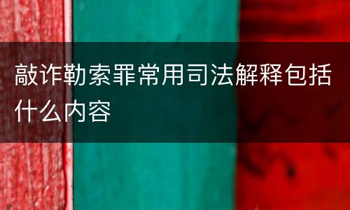 敲诈勒索罪常用司法解释包括什么内容