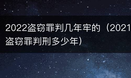 2022盗窃罪判几年牢的（2021盗窃罪判刑多少年）