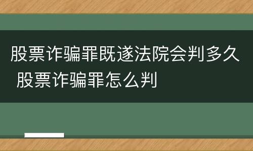 股票诈骗罪既遂法院会判多久 股票诈骗罪怎么判