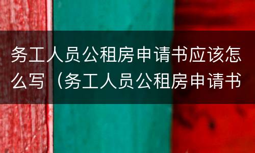 务工人员公租房申请书应该怎么写（务工人员公租房申请书应该怎么写呢）