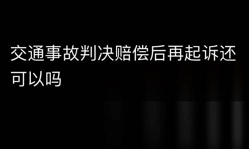 交通事故判决赔偿后再起诉还可以吗