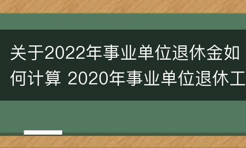 关于2022年事业单位退休金如何计算 2020年事业单位退休工资计算公式