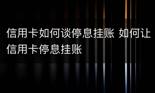 信用卡如何谈停息挂账 如何让信用卡停息挂账