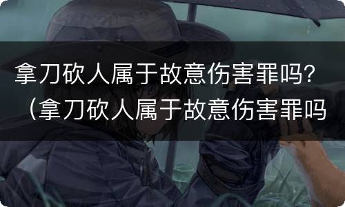 拿刀砍人属于故意伤害罪吗？（拿刀砍人属于故意伤害罪吗判多少年）