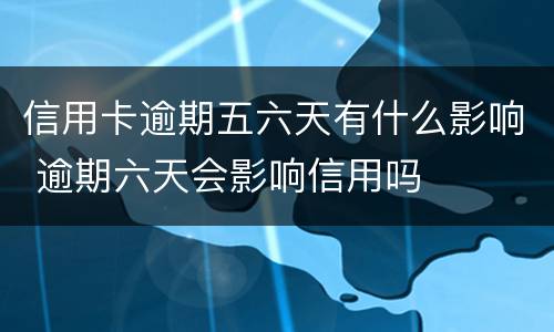 信用卡逾期五六天有什么影响 逾期六天会影响信用吗