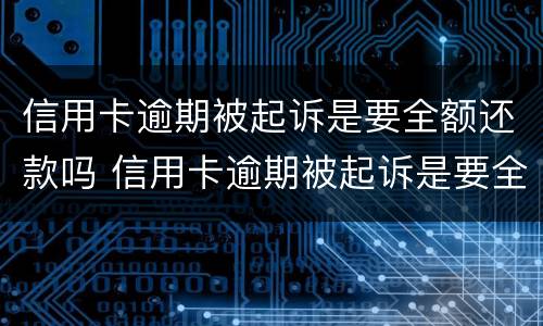 信用卡逾期被起诉是要全额还款吗 信用卡逾期被起诉是要全额还款吗怎么办